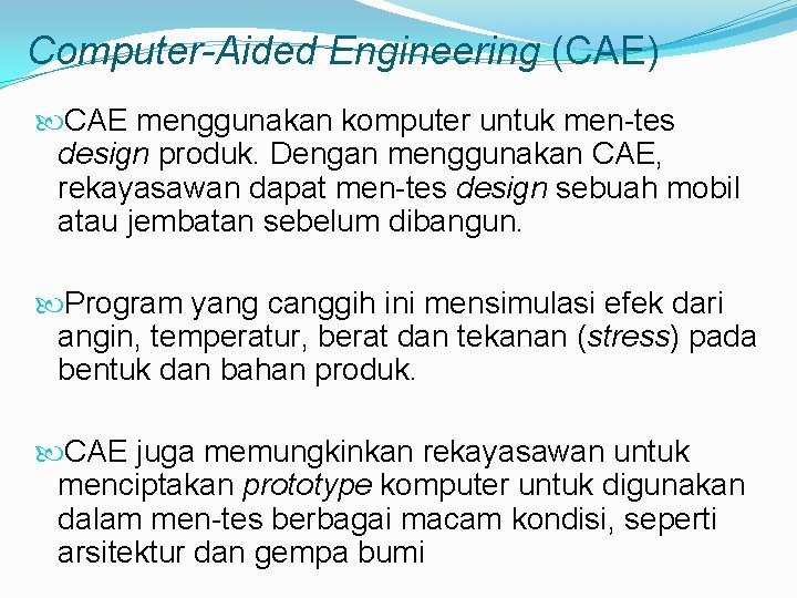 Computer-Aided Engineering (CAE) CAE menggunakan komputer untuk men-tes design produk. Dengan menggunakan CAE, rekayasawan