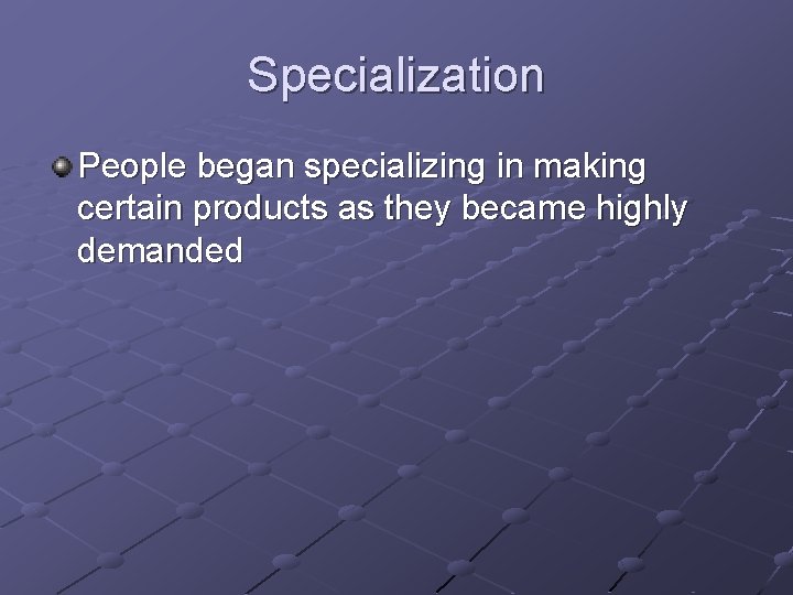 Specialization People began specializing in making certain products as they became highly demanded 