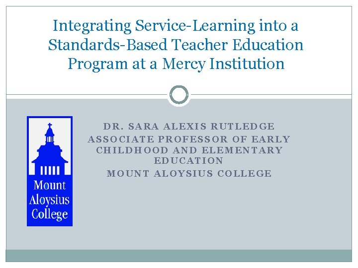 Integrating Service-Learning into a Standards-Based Teacher Education Program at a Mercy Institution DR. SARA