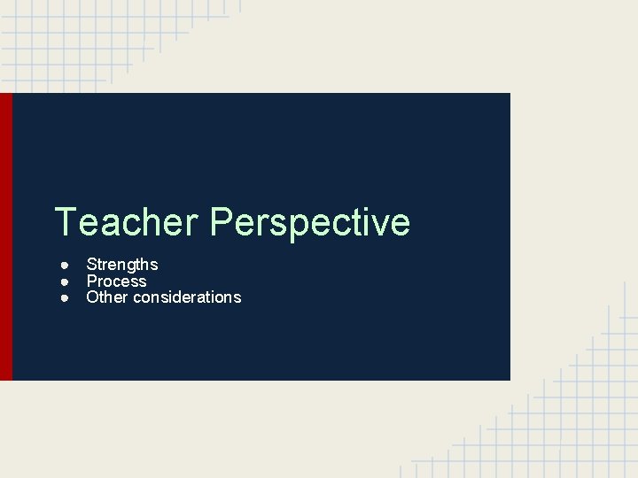 Teacher Perspective ● Strengths ● Process ● Other considerations 