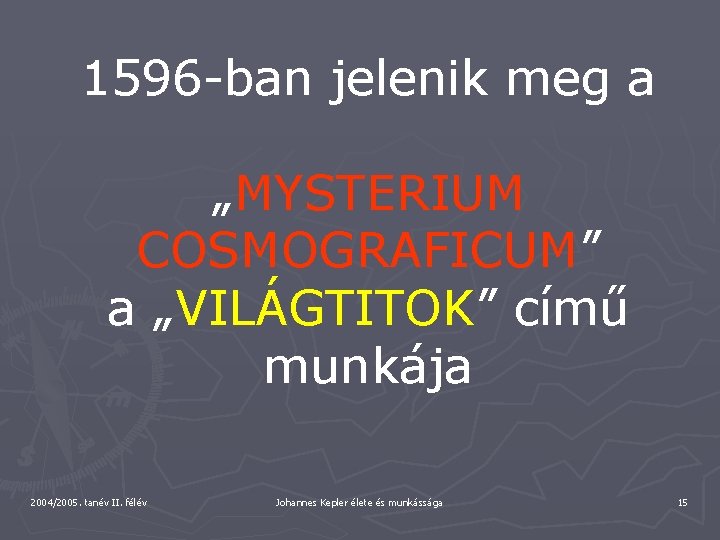 1596 -ban jelenik meg a „MYSTERIUM COSMOGRAFICUM” a „VILÁGTITOK” című munkája 2004/2005. tanév II.