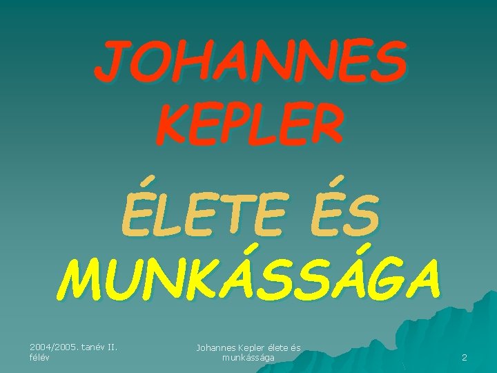 JOHANNES KEPLER ÉLETE ÉS MUNKÁSSÁGA 2004/2005. tanév II. félév Johannes Kepler élete és munkássága