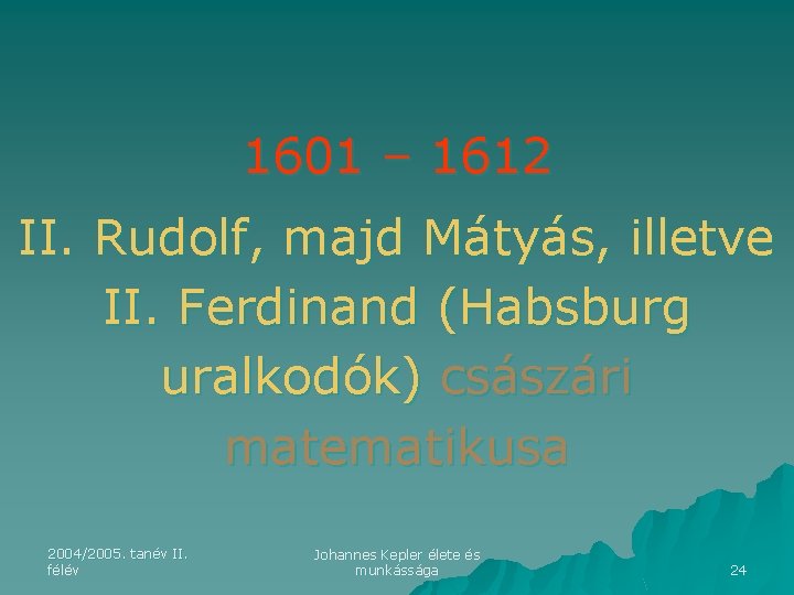 1601 – 1612 II. Rudolf, majd Mátyás, illetve II. Ferdinand (Habsburg uralkodók) császári matematikusa