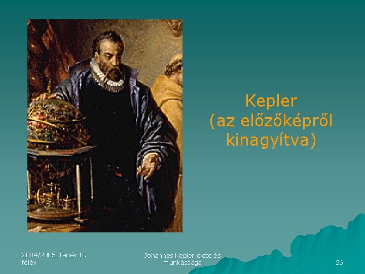 Kepler (az előzőképről kinagyítva) 2004/2005. tanév II. félév Johannes Kepler élete és munkássága 26