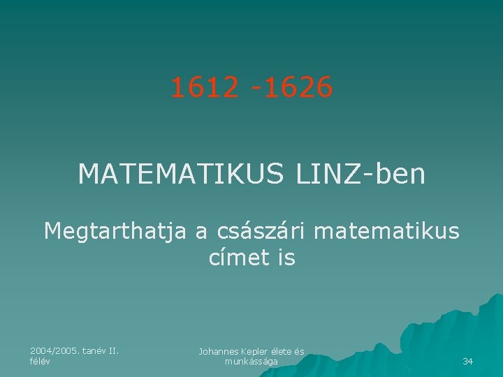 1612 -1626 MATEMATIKUS LINZ-ben Megtarthatja a császári matematikus címet is 2004/2005. tanév II. félév