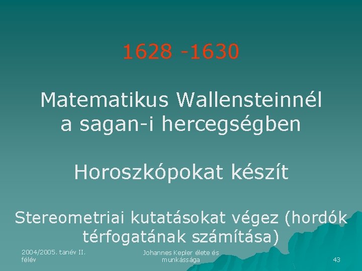 1628 -1630 Matematikus Wallensteinnél a sagan-i hercegségben Horoszkópokat készít Stereometriai kutatásokat végez (hordók térfogatának