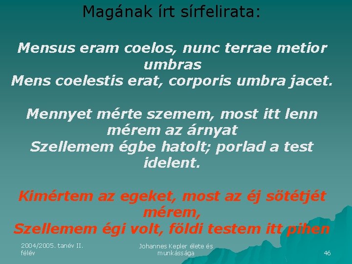 Magának írt sírfelirata: Mensus eram coelos, nunc terrae metior umbras Mens coelestis erat, corporis