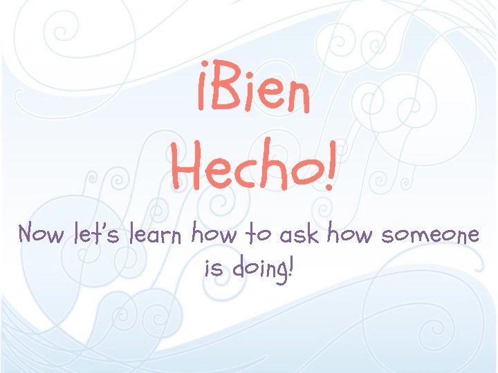 ¡Bien Hecho! Now let’s learn how to ask how someone is doing! 