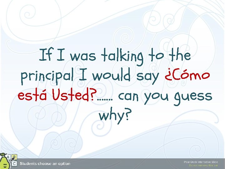 If I was talking to the principal I would say ¿Cómo está Usted? .