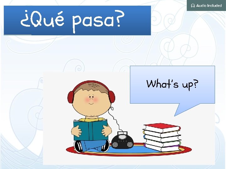 ¿Qué pasa? What’s up? 