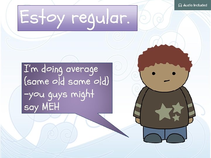 Estoy regular. I’m doing average (same old) -you guys might say MEH 