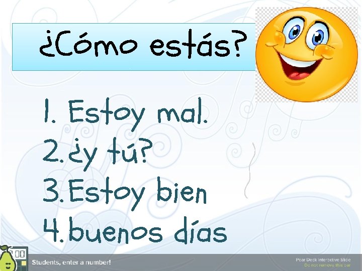 ¿Cómo estás? 1. Estoy mal. 2. ¿y tú? 3. Estoy bien 4. buenos días