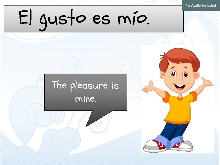 El gusto es mío. The pleasure is mine. 