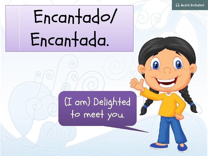 Encantado/ Encantada. (I am) Delighted to meet you. 