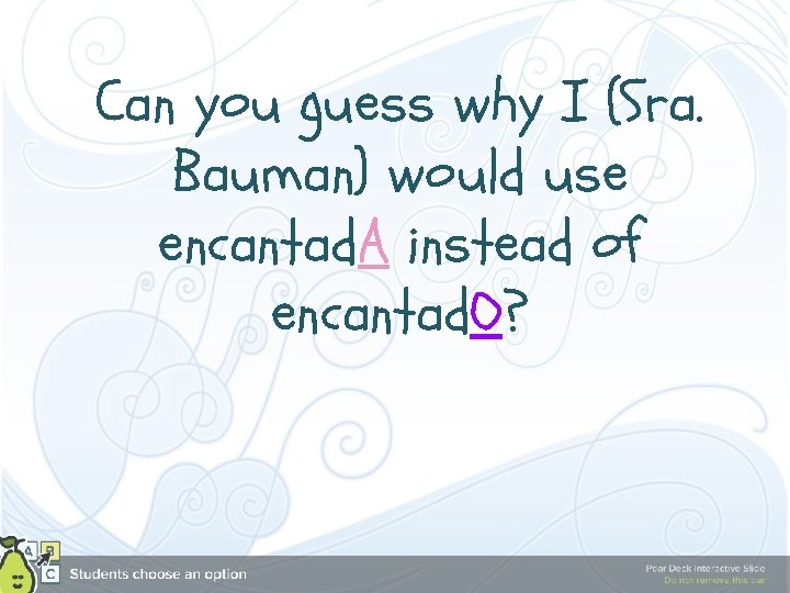 Can you guess why I (Sra. Bauman) would use encantad. A instead of encantad.