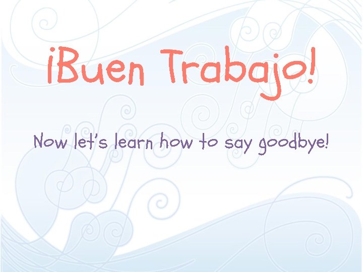 ¡Buen Trabajo! Now let’s learn how to say goodbye! 