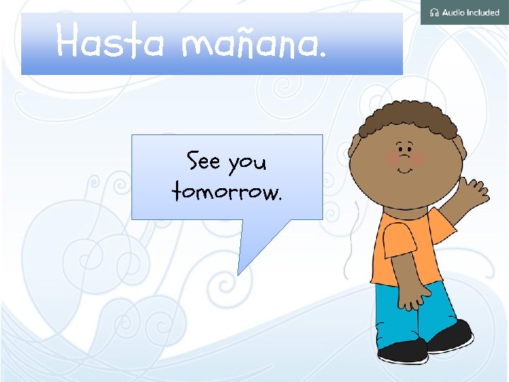 Hasta mañana. See you tomorrow. 