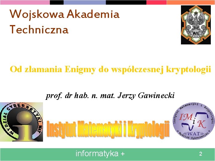 Wojskowa Akademia Techniczna Od złamania Enigmy do współczesnej kryptologii prof. dr hab. n. mat.