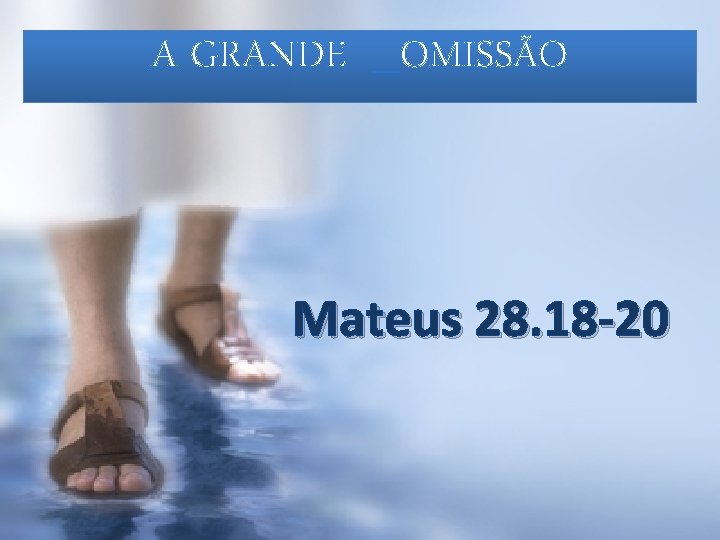 A GRANDE _OMISSÃO Mateus 28. 18 -20 