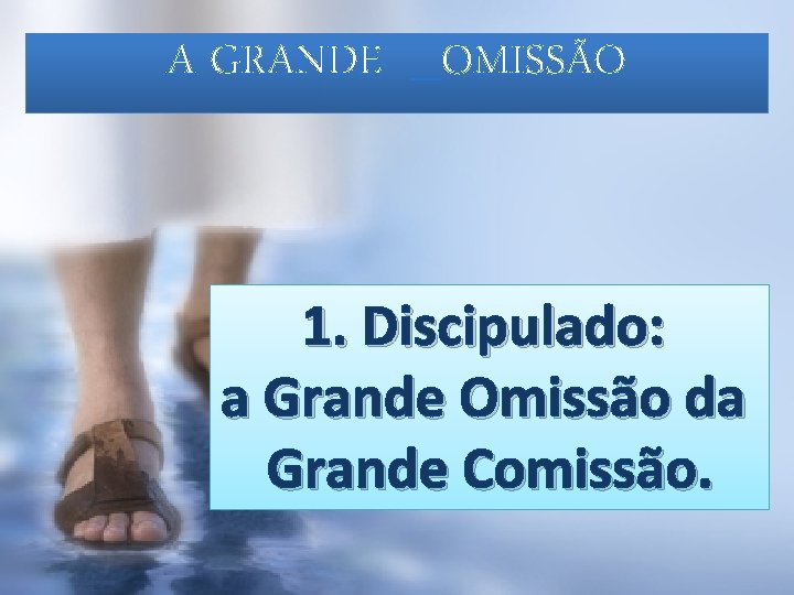 A GRANDE _OMISSÃO 1. Discipulado: a Grande Omissão da Grande Comissão. 