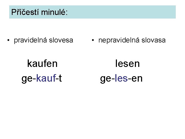 Příčestí minulé: • pravidelná slovesa kaufen ge-kauf-t • nepravidelná slovasa lesen ge-les-en 