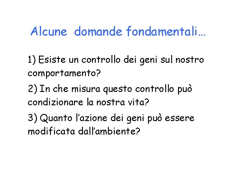 Alcune domande fondamentali… • 1) Esiste un controllo dei geni sul nostro comportamento? •