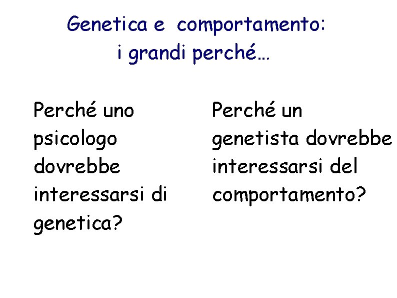 Genetica e comportamento: i grandi perché… • Perché uno psicologo dovrebbe interessarsi di genetica?