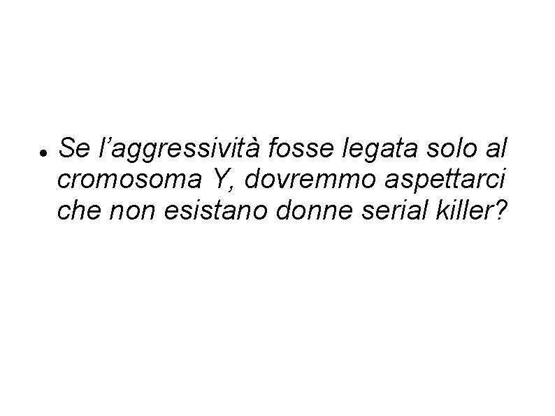  Se l’aggressività fosse legata solo al cromosoma Y, dovremmo aspettarci che non esistano