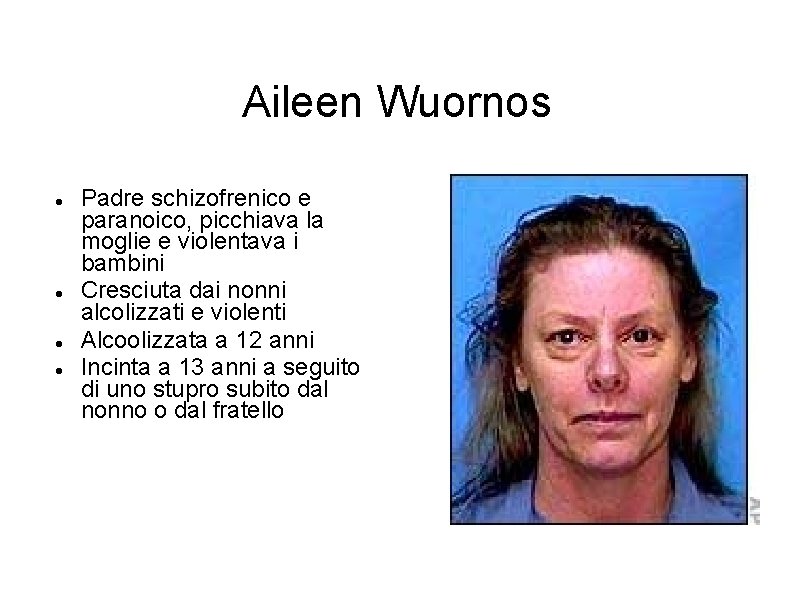 Aileen Wuornos Padre schizofrenico e paranoico, picchiava la moglie e violentava i bambini Cresciuta