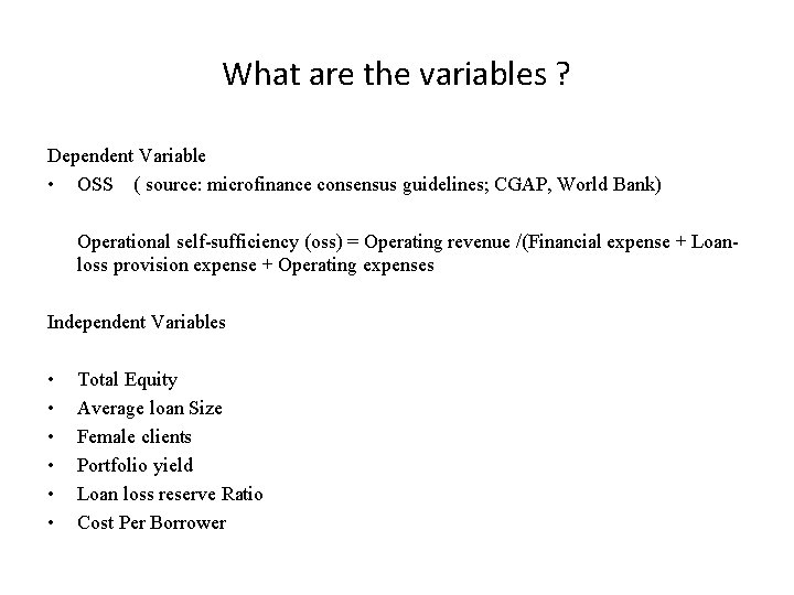 What are the variables ? Dependent Variable • OSS ( source: microfinance consensus guidelines;