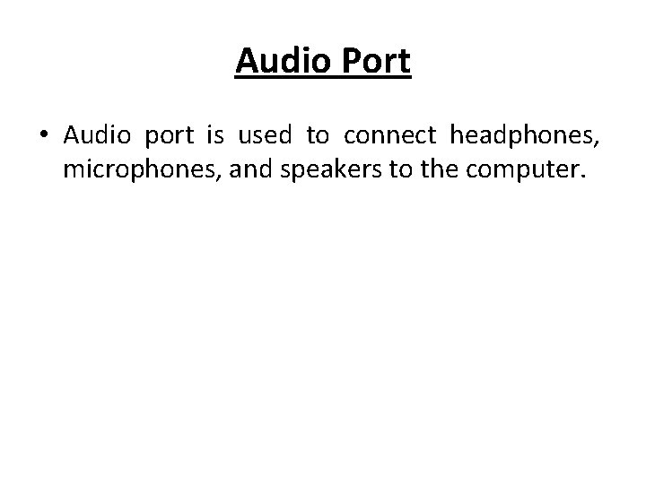 Audio Port • Audio port is used to connect headphones, microphones, and speakers to