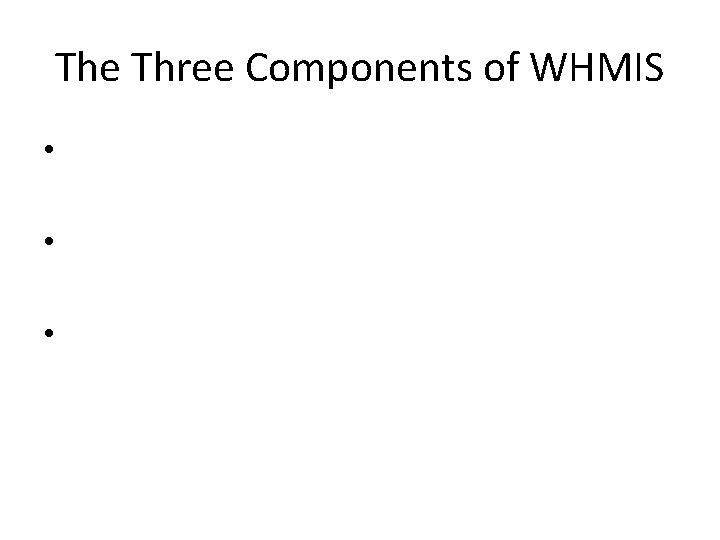 The Three Components of WHMIS • • • The Three Components of WHMIS • • •