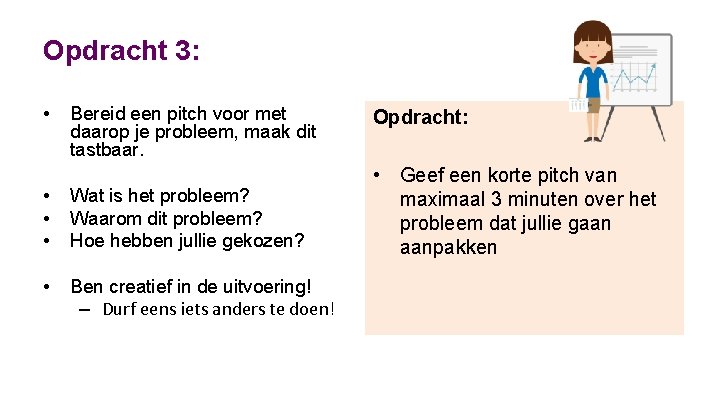 Opdracht 3: • Bereid een pitch voor met daarop je probleem, maak dit tastbaar.