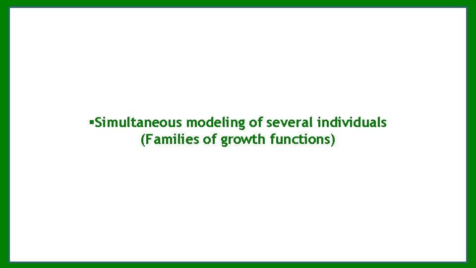 §Simultaneous modeling of several individuals (Families of growth functions) §Simultaneous modeling of several individuals (Families of growth functions)