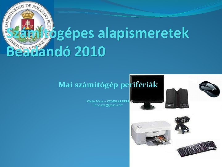 Számítógépes alapismeretek Beadandó 2010 Mai számítógép perifériák Vörös Márk – VOMSAAI. ELTE lidr. pein@gmail.