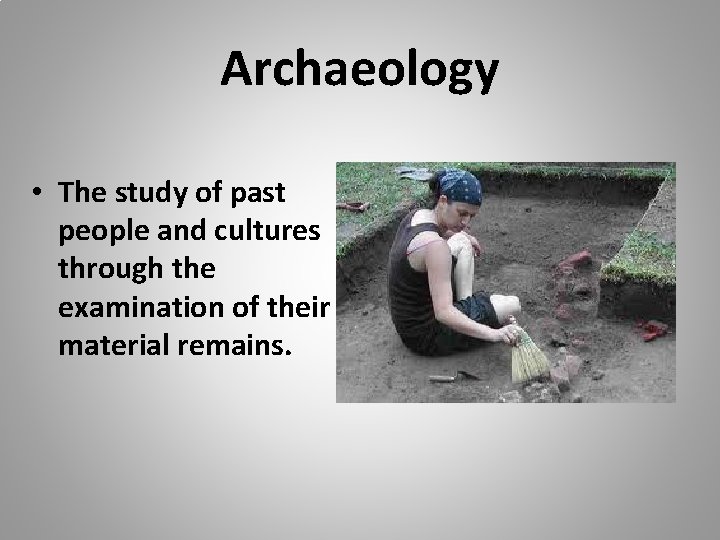 Archaeology • The study of past people and cultures through the examination of their