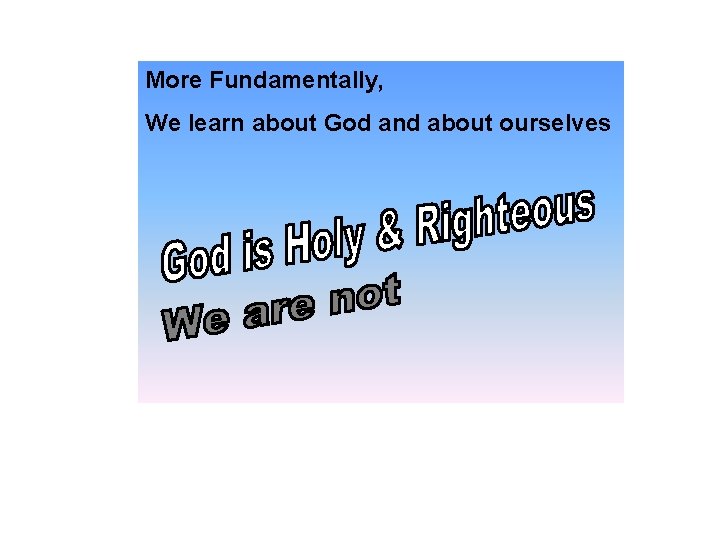 More Fundamentally, We learn about God and about ourselves 