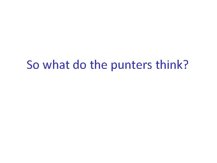 So what do the punters think? 