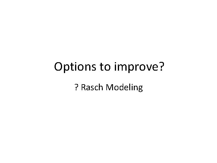 Options to improve? ? Rasch Modeling 