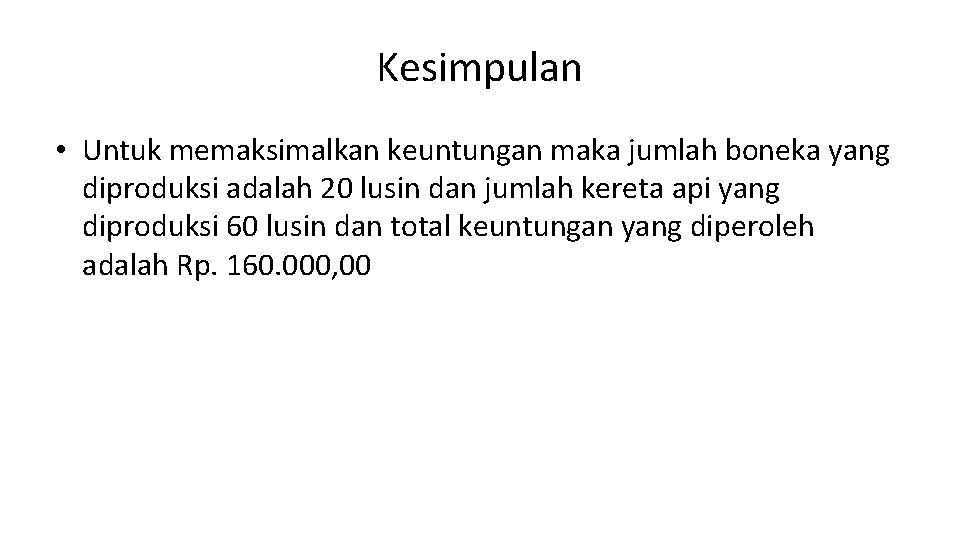 Kesimpulan • Untuk memaksimalkan keuntungan maka jumlah boneka yang diproduksi adalah 20 lusin dan Kesimpulan • Untuk memaksimalkan keuntungan maka jumlah boneka yang diproduksi adalah 20 lusin dan