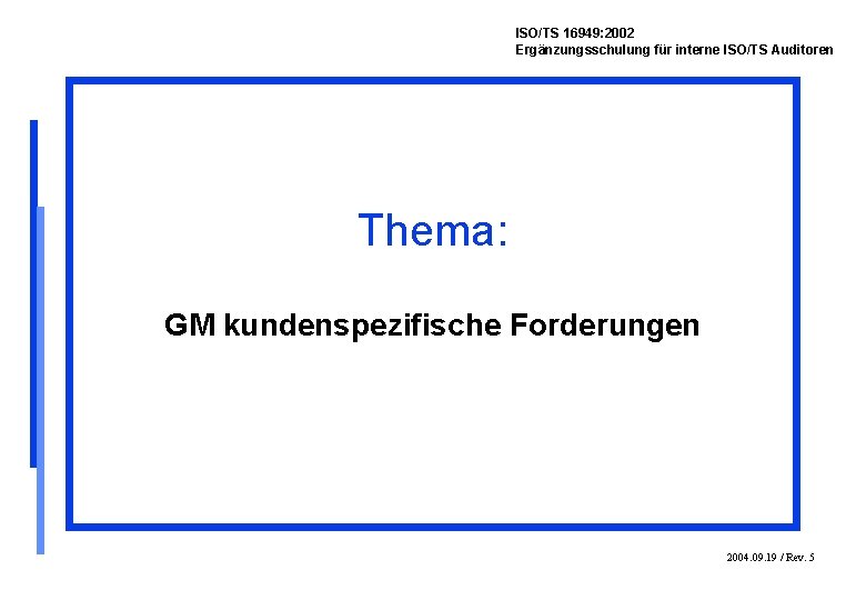 ISO/TS 16949: 2002 Ergänzungsschulung für interne ISO/TS Auditoren Thema: GM kundenspezifische Forderungen 2004. 09.