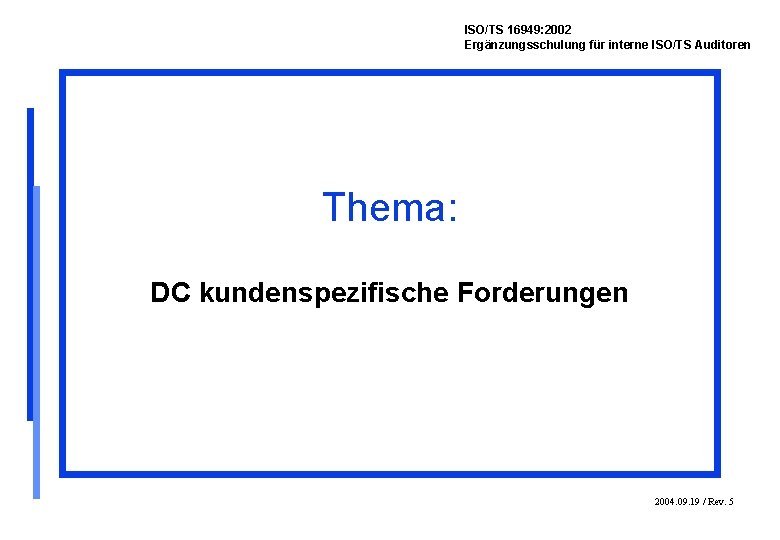 ISO/TS 16949: 2002 Ergänzungsschulung für interne ISO/TS Auditoren Thema: DC kundenspezifische Forderungen 2004. 09.