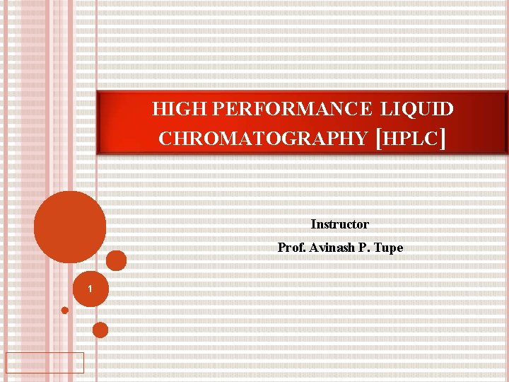 HIGH PERFORMANCE LIQUID CHROMATOGRAPHY [HPLC] Instructor Prof. Avinash P. Tupe 1 