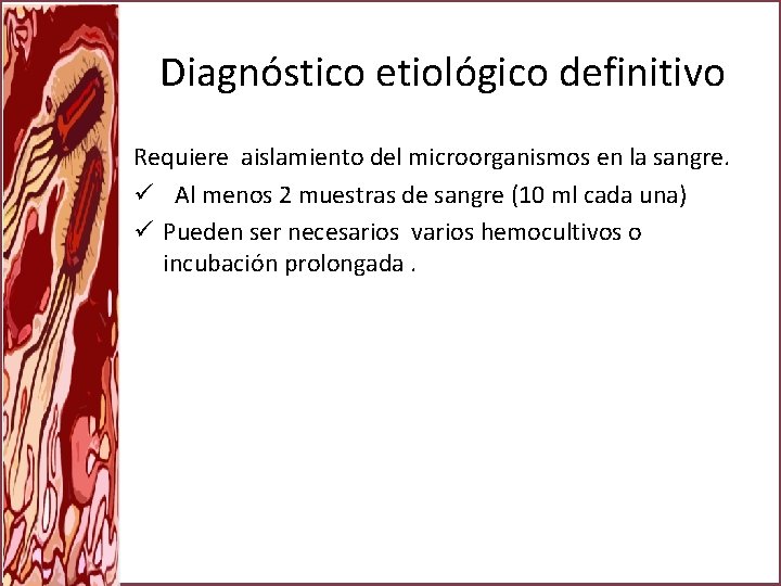 Diagnóstico etiológico definitivo Requiere aislamiento del microorganismos en la sangre. ü Al menos 2