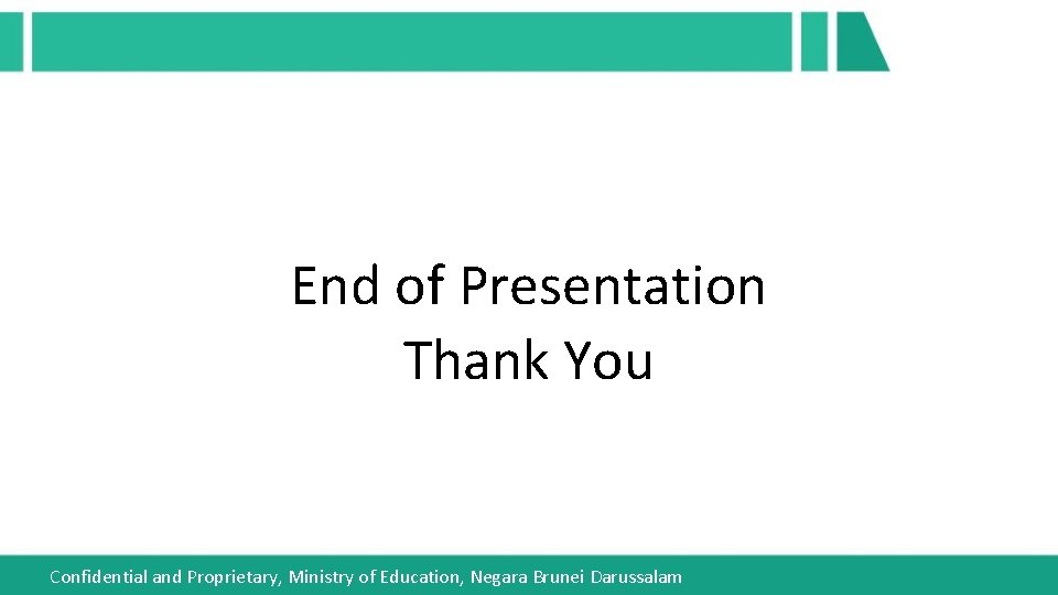 End of Presentation Thank You Confidential and Proprietary, Ministry of Education, Negara Brunei Darussalam