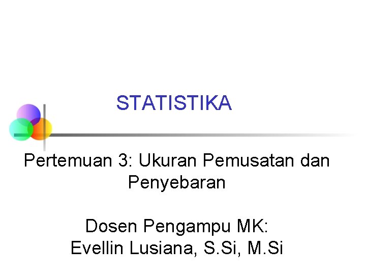 STATISTIKA Pertemuan 3: Ukuran Pemusatan dan Penyebaran Dosen Pengampu MK: Evellin Lusiana, S. Si,