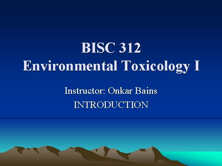 BISC 312 Environmental Toxicology I Instructor: Onkar Bains INTRODUCTION 