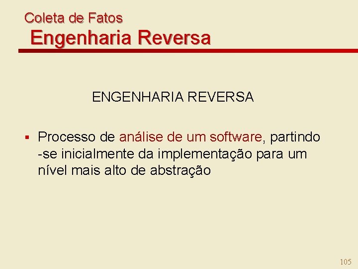 Coleta de Fatos Engenharia Reversa ENGENHARIA REVERSA § Processo de análise de um software,