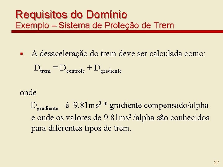 Requisitos do Domínio Exemplo – Sistema de Proteção de Trem § A desaceleração do