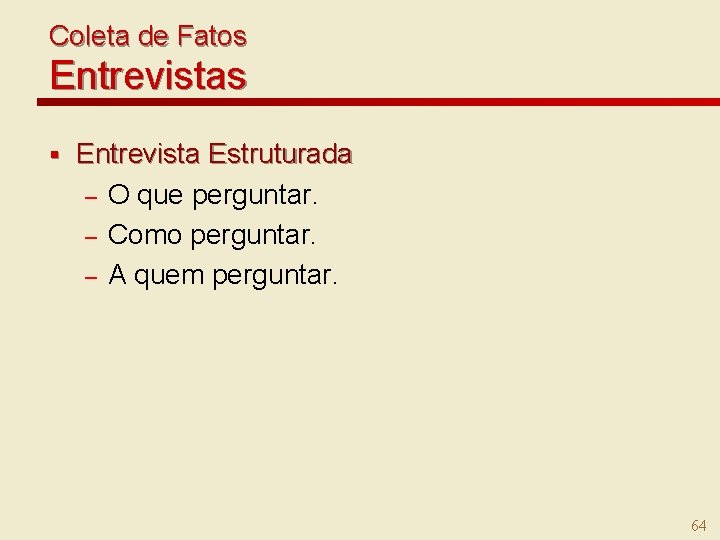 Coleta de Fatos Entrevistas § Entrevista Estruturada – O que perguntar. – Como perguntar.